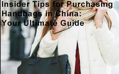 Insider Tips for Purchasing Handbags in China: Your Ultimate Guide
