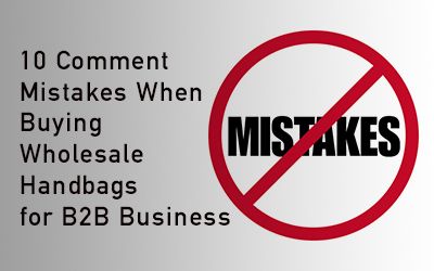 10 Common Mistakes When Buying Wholesale Handbags for B2B Business